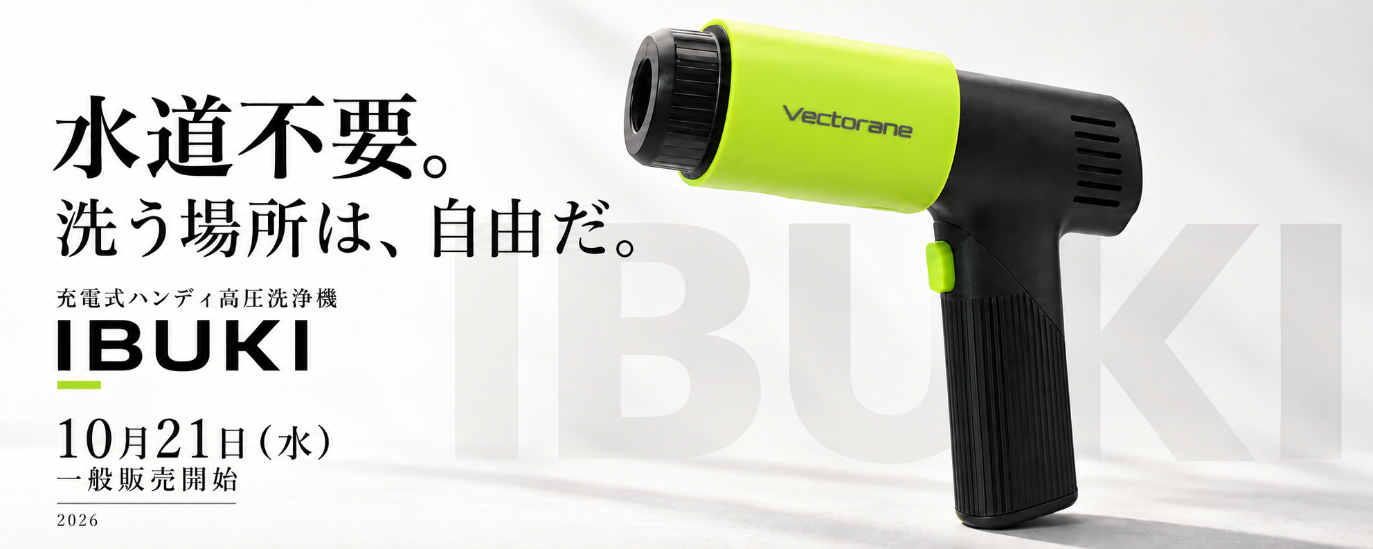 水道不要。洗う場所は、自由だ。充電式ハンディ高圧洗浄機 IBUKI。2026年10月21日（水） 20:00一般販売開始。