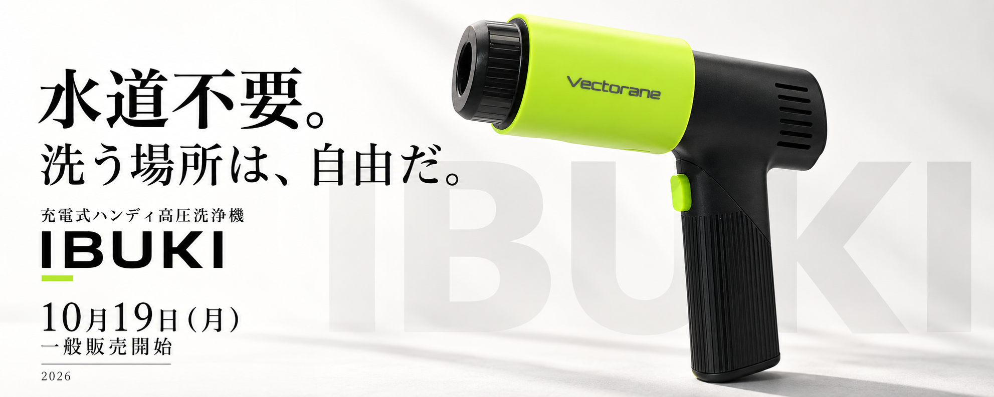 水道不要。洗う場所は、自由だ。充電式ハンディ高圧洗浄機 IBUKI。2026年10月19日（月）一般販売開始。